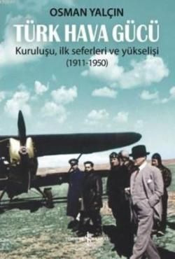 Türk Hava Gücü - Kuruluşu, İlk Seferleri ve Yükselişi (1911-1950) - İş Bankası Kültür Yayınları Kitap