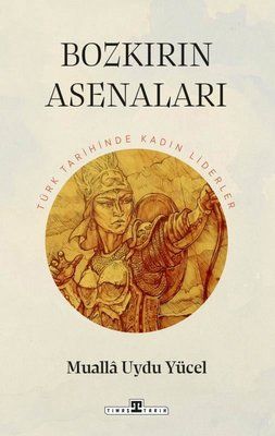 Bozkırın Asenaları: Türk Tarihinin Kadın Liderleri - Timaş Yayınları Kitap
