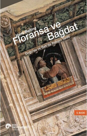 Floransa ve Bağdat - Doğu’da ve Batı’da Bakışın Tarihi (Ciltli) - Koç Üniversitesi Yayınları Kitap