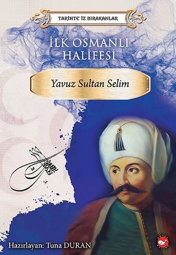 İlk Osmanlı Halifesi Yavuz - Sultan Selim - Beyaz Balina Yayınları Kitap