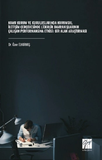 Kamu Kurum Ve Kuruluşlarında Kurumsal İletişim Çerçevesinde Liderlik Davranışlarının Çalışan Performansına Etkisi: Bir Alan Araştırması - Gazi Kitabevi Kitap