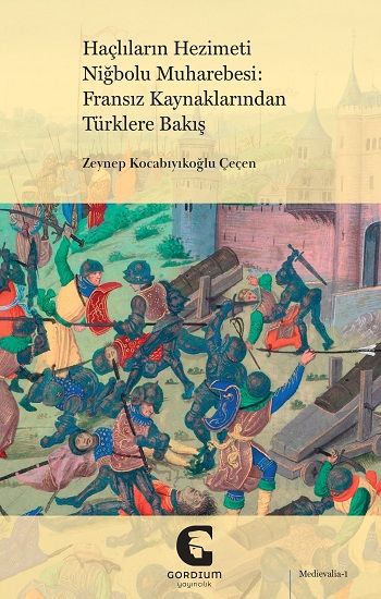 Haçlıların Hezimeti Niğbolu Muharebesi: Fransız Kaynaklarından Türklere Bakış - Gordium Yayıncılık Kitap