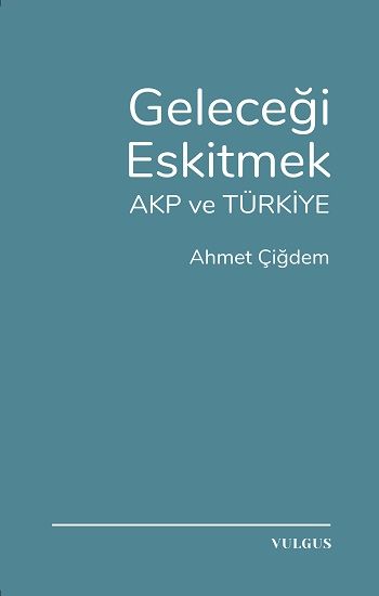 Geleceği Eskitmek AKP ve Türkiye - Vulgus Yayınları Kitap