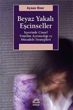 Beyaz Yakalı Eşcinseller: İşyerinde Cinsel Yönelim Ayrımcılığı ve Mücadele Stratejileri - İletişim Yayınları Kitap