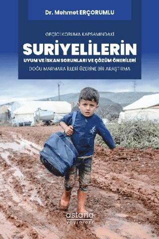 Geçici Koruma Kapsamındaki Suriyelilerin Uyum ve İskan Sorunları ve Çözüm Önerileri: Doğu Marmara İlleri Üzerine Bir Araştırma - Astana Yayınları Kitap