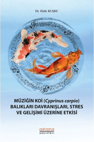 Müziğin Koi (Cyprinus Carpio) Balıkları Davranışları, Stres ve Gelişimi Üzerine Etkisi - Astana Yayınları Kitap