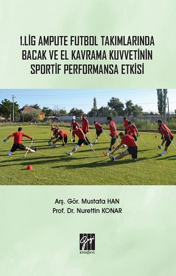 1. Lig Ampute Futbol Takımlarında Bacak ve El Kavrama Kuvvetinin Sportif Performansa Etkisi - Gazi Kitabevi Kitap