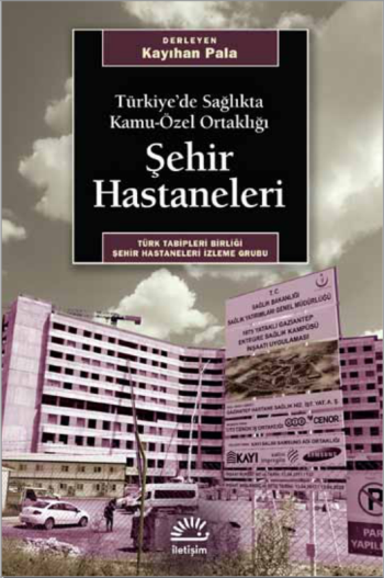 Şehir Hastaneleri Türkiye’de Sağlıkta Kamu-Özel Ortaklığı - İletişim Yayınları Kitap