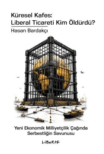 Küresel Kafes: Liberal Ticareti Kim Öldürdü? - Yeni Ekonomik Milliyetçilik Çağında Serbestliğin Savunusu - Liberte Yayınları Kitap