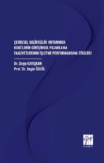 Çevresel Belirsizlik Ortamında Kobi’lerin Girişimsel Pazarlama Faaliyetlerinin İşletme Performansına Etkileri - Gazi Kitabevi Kitap