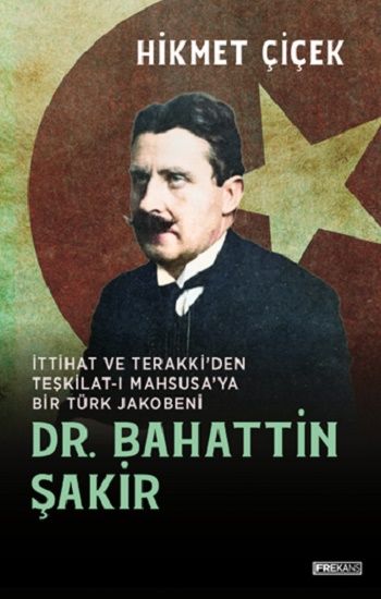 Dr. Bahattin Şakir İttihat ve Terakki’den Teşkilat-ı  Mahsusa’ya Bir Türk Jakobeni - Frekans Kitap Kitap