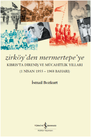 Zirköy’den Mermertepe’ye Kıbrıs’ta Direniş ve Mücahitlik Yılları (1 Nisan 1955 – 1968 Baharı) - İş Bankası Kültür Yayınları Kitap
