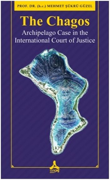 The Chagos - Arschipelago Case in theInternational Court of Justice - Sonçağ -Akademik Kitaplar Kitap