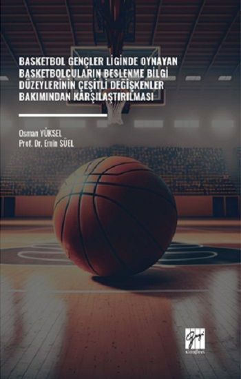 Basketbol Gençler Liginde Oynayan Basketbolcuların Beslenme Bilgi Düzeylerinin Çeşitli Değişkenler Bakımından Karşılaştırıması - Gazi Kitabevi Kitap