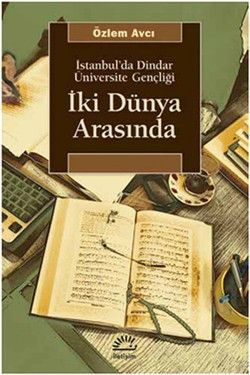 İki Dünya Arasında: İstanbul'da Dindar Üniversite Gençliği - İletişim Yayınları Kitap
