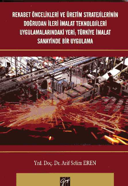 Rekabet Öncelikleri ve Üretim Stratejilerinin Doğrudan İleri İmalat Teknolojileri Uygulamalarındaki Yeri ; Türkiye İmalat Sanayi - Gazi Kitabevi Kitap