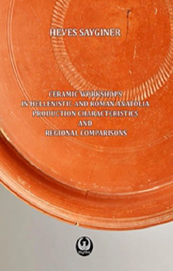 Ceramic Workshops in Hellenistic And Roman Anatolia: Production Characteristics And Regional Comparisons - Myrina Yayınları Kitap