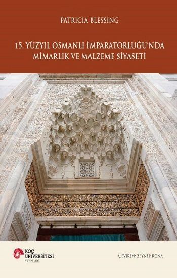 15. Yüzyıl Osmanlı İmparatorluğu'nda Mimarlık ve Malzeme Siyaseti - Koç Üniversitesi Yayınları Kitap