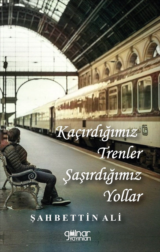 Kaçırdığımız Trenler Şaşırdığımız Yollar - Gülnar Yayınları Kitap