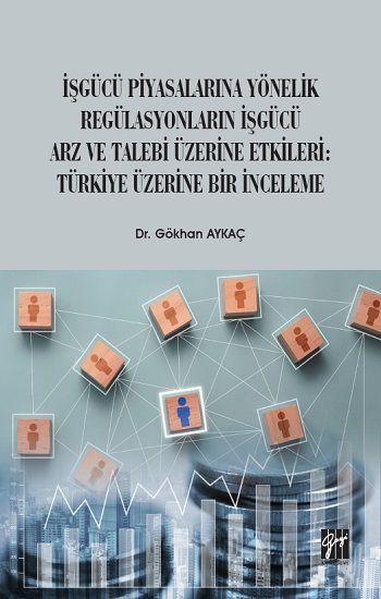 İşgücü Piyasalarına Yönelik Regülasyonların İşgücü Arz ve Talep Üzerine Etkileri: Türkiye Üzerine Bir İnceleme - Gazi Kitabevi Kitap