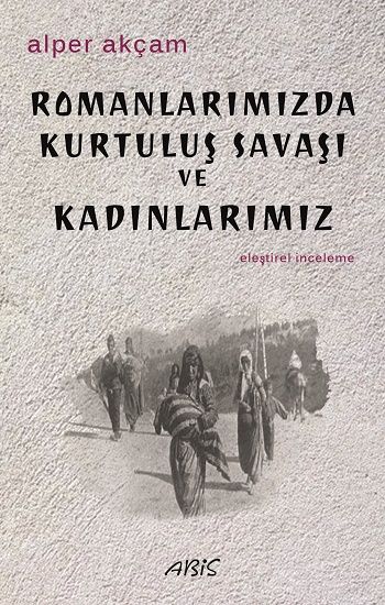 Romanlarımızda Kurtuluş Savaşı                     ve Kadınlarımız - Abis Yayıncılık Kitap