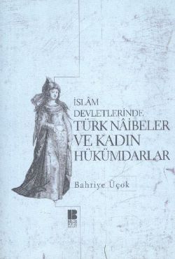 İslam Devletlerinde Türk Naibeler ve Kadın Hükümdarlar - Bilge Kültür Sanat Kitap