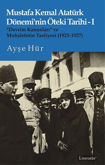 Mustafa Kemal Atatürk Dönemi’nin Öteki Tarihi-I “Devrim Kanunları” ve  Muhalefetin Tasfiyesi (1923-1927) - Literatür Yayınevi Kitap