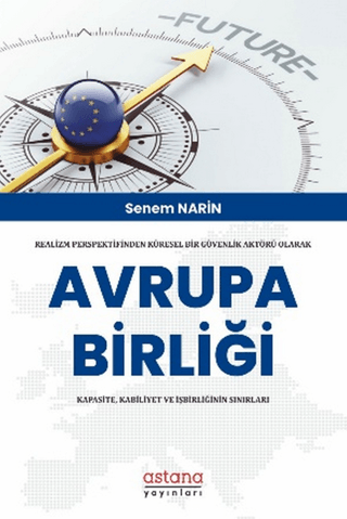 Realizm Perspektifinden Küresel Bir Güvenlik Aktörü Olarak Avrupa Birliği: Kapasite, Kabiliyet Ve İşbirliğinin Sınırları - Astana Yayınları Kitap