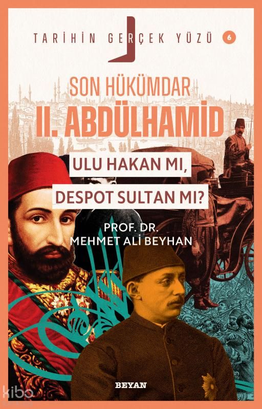 Son Hükümdar II. Abdülhamid;  Ulu Hakan mı, Despot Sultan mı?;Tarihin Gerçek Yüzü - 6 - Beyan Yayınları Kitap
