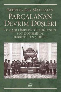 Parçalanan Devrim Düşleri: Osmanlı İmparatorluğu'nun Son Döneminde Hürriyetten Şiddete - İletişim Yayınları Kitap