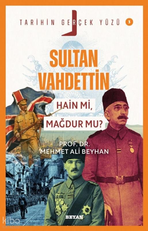 Sultan Vahdettin; Hain mi, Mağdur mu?;Tarihin Gerçek Yüzü - 3 - Beyan Yayınları Kitap