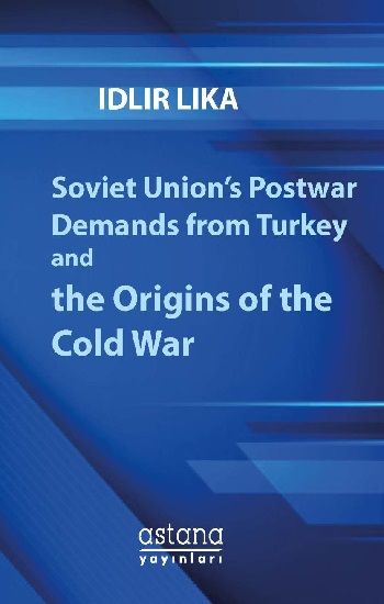 Soviet Union’s Postwar Demands from Turkey and the Origins of the Cold War - Astana Yayınları Kitap