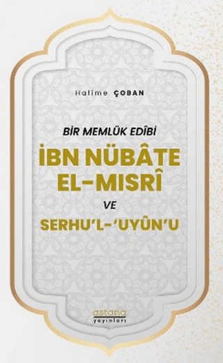 Bir Memlük Edibi İbn Nübate El-Mısri ve Serhu'l 'Uyun'u - Astana Yayınları Kitap