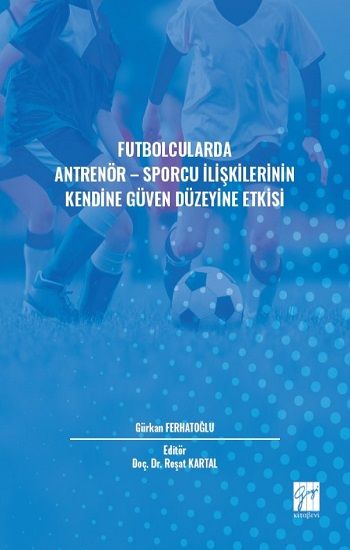 Futbolcularda Antrenör - Sporcu İlişkilerinin Kendine Güven Düzeyine Etkisi - Gazi Kitabevi Kitap