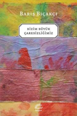 Bizim Büyük Çaresizliğimiz - İletişim Yayınları Kitap