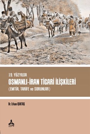 19. Yüzyılda Osmanlı - İran Ticari İlişkileri (Emtia,Tarife ve Sorunlar) - Sonçağ -Akademik Kitaplar Kitap