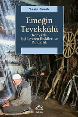 Emeğin Tevekkülü: Konya'da İşçi-İşveren İlişkileri ve Dindarlık - İletişim Yayınları Kitap