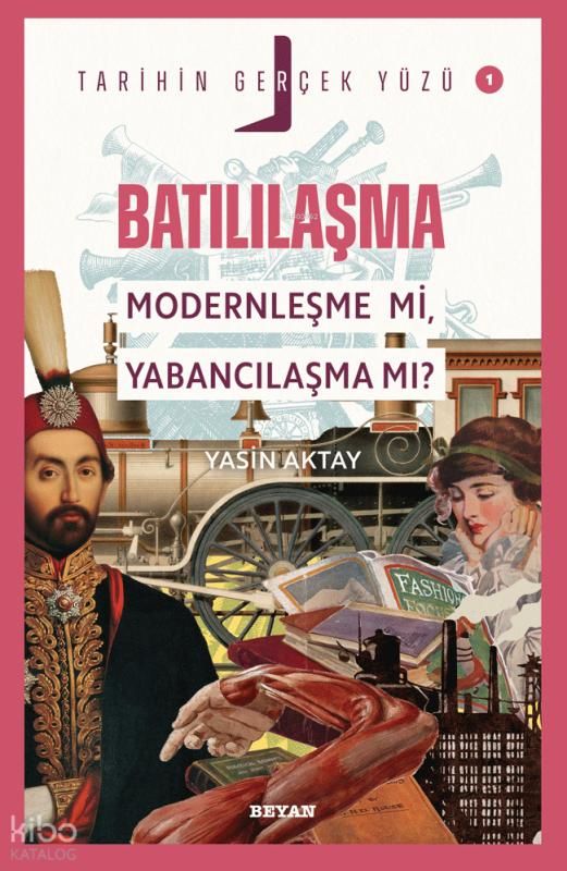 Batılılaşma; Modernleşme mi, Yabancılaşma mı?;Tarihin Gerçek Yüzü - 1 - Beyan Yayınları Kitap