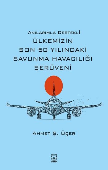 Anılarımla Destekli Ülkemizin Son 50 Yılındaki Savunma Havacılığı Serüveni - Luna Yayınları Kitap