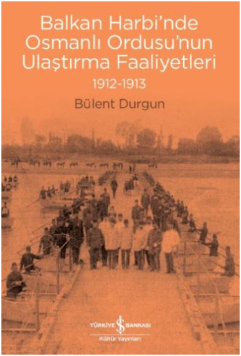 Balkan Harbi'nde Osmanlı Ordusu'nun Ulaştırma Faaliyetleri 1912-1913 - İş Bankası Kültür Yayınları Kitap