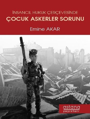 İnsancıl Hukuk Çerçevesinde Çocuk Askerler Sorunu - Astana Yayınları Kitap