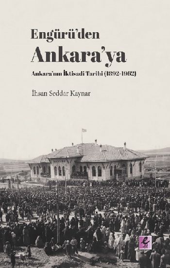 Engürü’den Ankara’ya Ankara’nın İktisadi Tarihi (1892-1962) - Efil Yayınevi Kitap