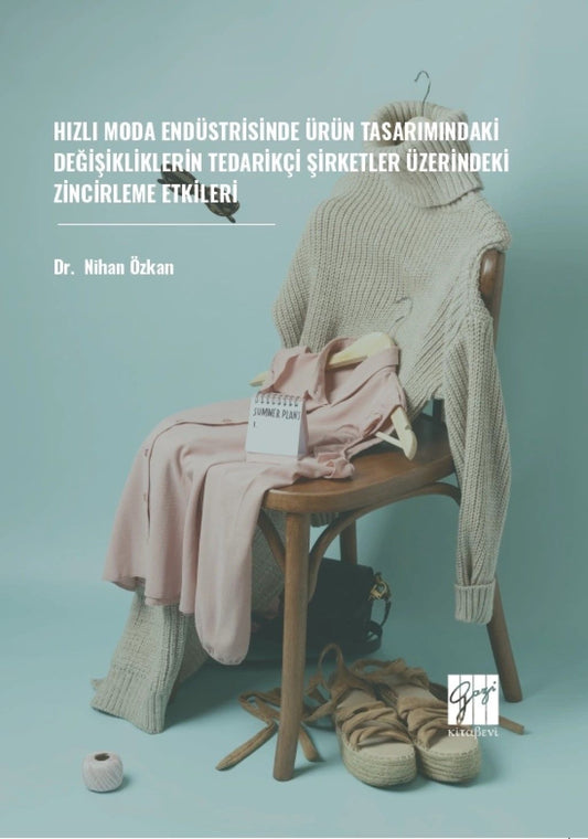 Hızlı Moda Endüstrisinde Ürün Tasarımındaki Değişikliklerin Tedarikçi Şirketler Üzerindeki Zincirleme Etkileri - Gazi Kitabevi Kitap