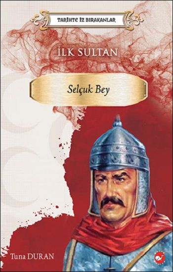 Tarihte İz Bırakanlar İlk Sultan  Selçuk Bey - Beyaz Balina Yayınları Kitap