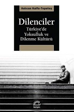 Dilenciler: Türkiye'de Yoksulluk ve Dilenme Kültürü - İletişim Yayınları Kitap