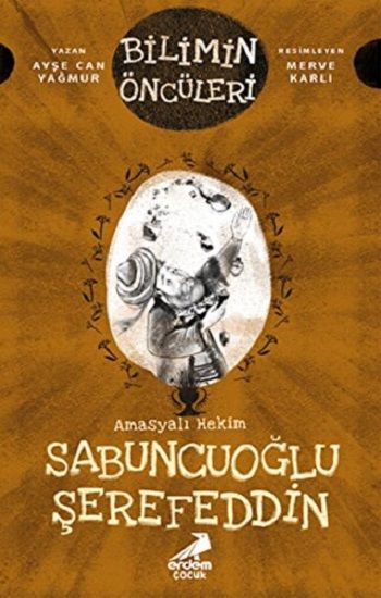 Amasyalı Hekim Sabuncuoğlu Şerefeddin - Bilimin Öncüleri - Erdem Çocuk Kitap