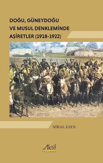 Doğu, Güneydoğu ve Musul Denkleminde Aşiretler (1918-1922) - Aktif Yayınevi Kitap