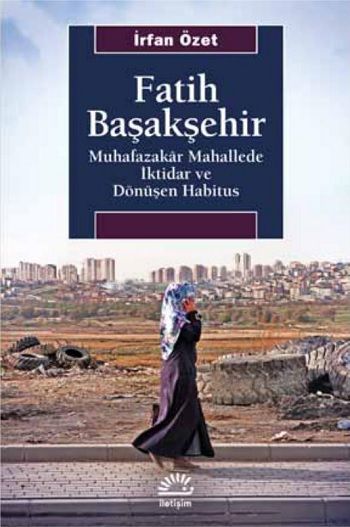 Fatih Başakşehir Muhafazakar Mahallede İktidar Ve Dönüşen Habitus - İletişim Yayınları Kitap