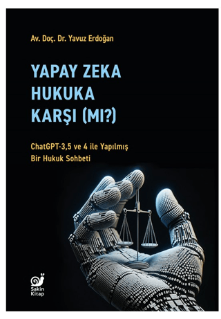 Yapay Zeka Hukaka Karşı (Mı?) - ChatGPT-3,5 ve 4 ile Yapılmış Bir Hukuk Sohbeti - Sakin Kitap Kitap