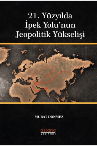21. Yüzyılda İpek Yolu’nun Jeopolitik Yükselişi - Astana Yayınları Kitap